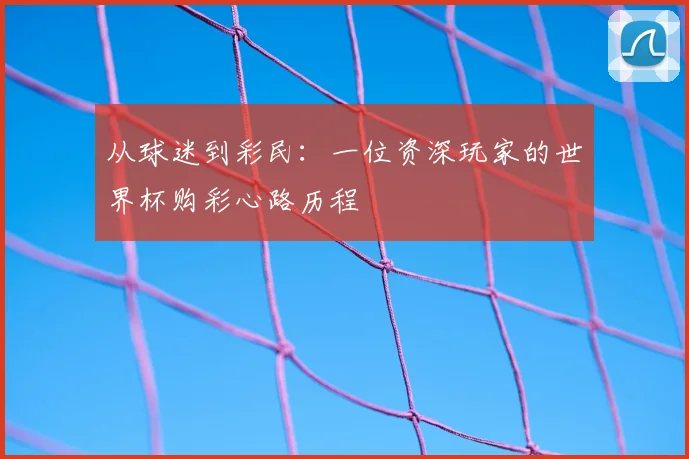 从球迷到彩民：一位资深玩家的世界杯购彩心路历程