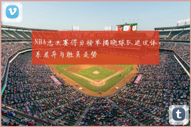 NBA总决赛得分榜单揭晓球队进攻体系差异与胜负走势