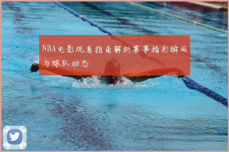 NBA电影观看指南解析赛事精彩瞬间与球队动态