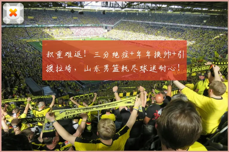 积重难返！三分绝症+年年换帅+引援拉垮，山东男篮耗尽球迷耐心！