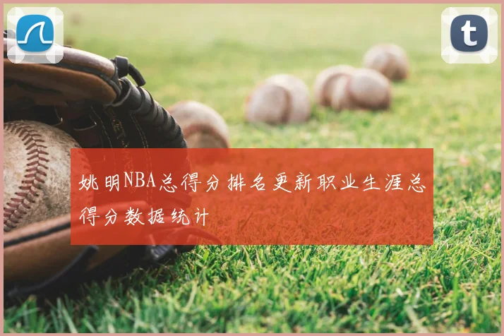 姚明NBA总得分排名更新职业生涯总得分数据统计