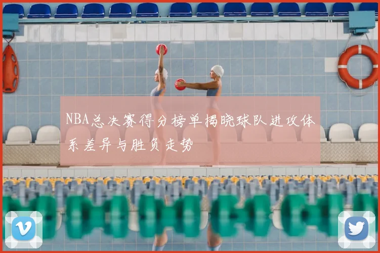 NBA总决赛得分榜单揭晓球队进攻体系差异与胜负走势